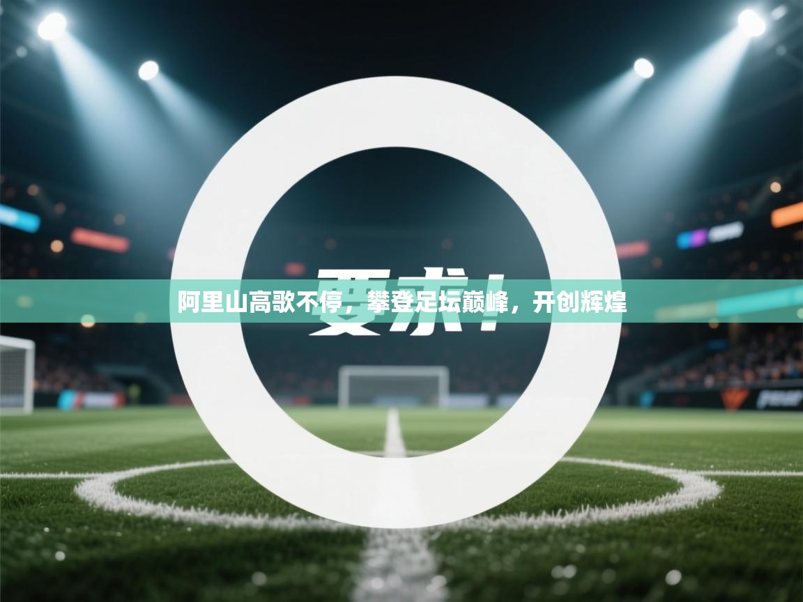 阿里山高歌不停，攀登足坛巅峰，开创辉煌  第1张