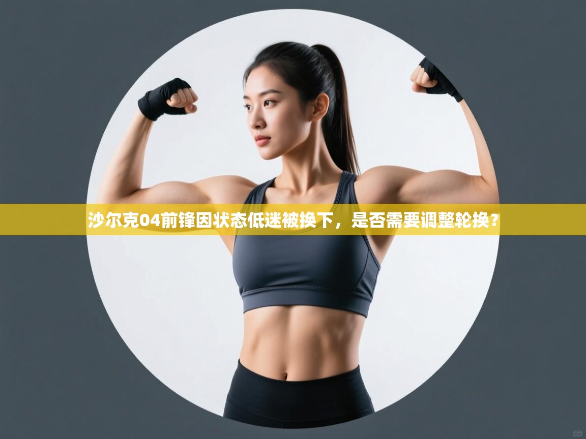 沙尔克04前锋因状态低迷被换下，是否需要调整轮换？  第1张