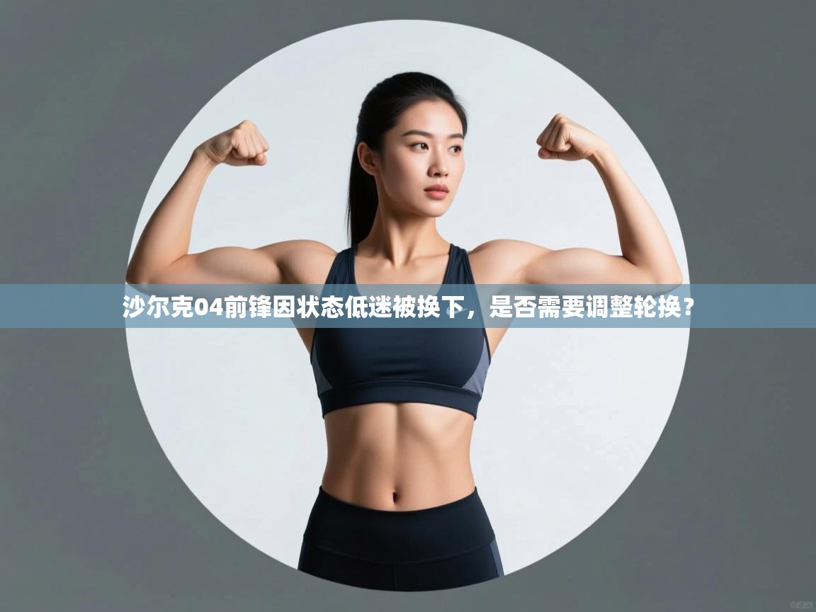 沙尔克04前锋因状态低迷被换下，是否需要调整轮换？  第2张