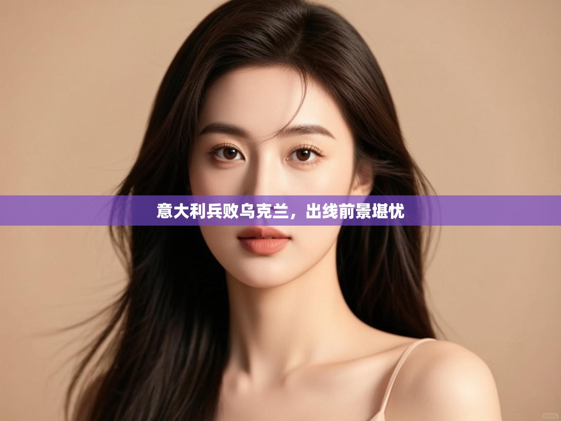 意大利兵败乌克兰,出线前景堪忧 第1张